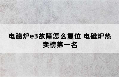 电磁炉e3故障怎么复位 电磁炉热卖榜第一名